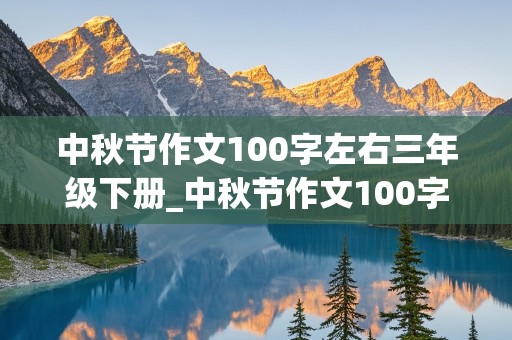 中秋节作文100字左右三年级下册_中秋节作文100字左右三年级下册怎么写