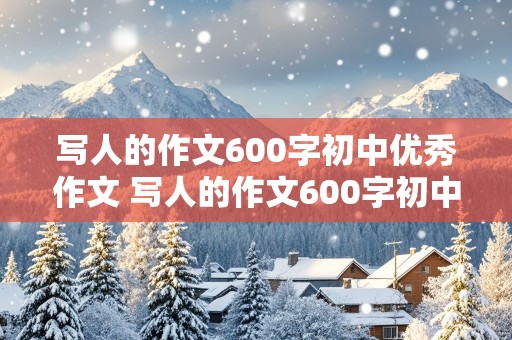 写人的作文600字初中优秀作文 写人的作文600字初中优秀作文家人