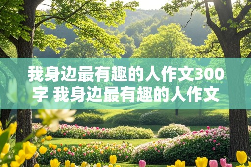 我身边最有趣的人作文300字 我身边最有趣的人作文300字三年级