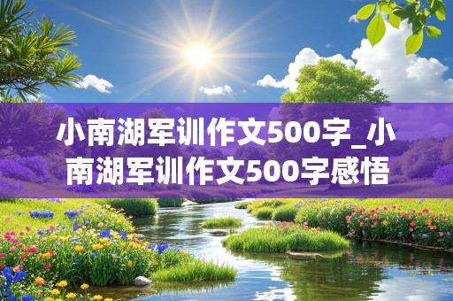 小南湖军训作文500字_小南湖军训作文500字感悟