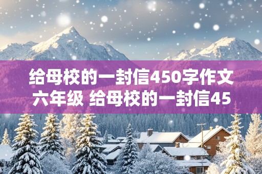 给母校的一封信450字作文六年级 给母校的一封信450字作文六年级毕业班