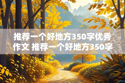 推荐一个好地方350字优秀作文 推荐一个好地方350字优秀作文四年级