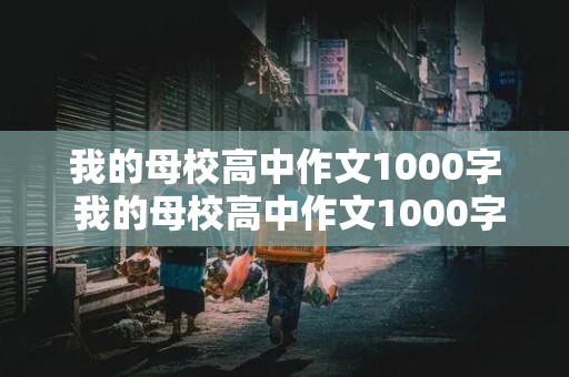 我的母校高中作文1000字 我的母校高中作文1000字怎么写