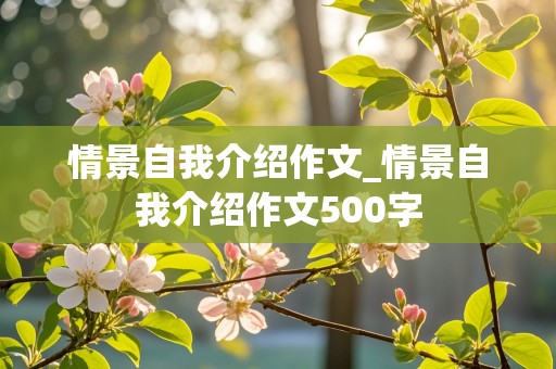 情景自我介绍作文_情景自我介绍作文500字