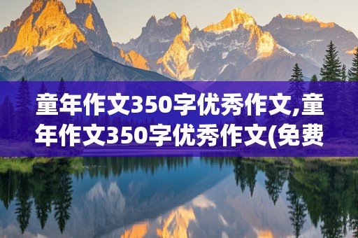 童年作文350字优秀作文,童年作文350字优秀作文(免费)