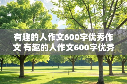 有趣的人作文600字优秀作文 有趣的人作文600字优秀作文初一