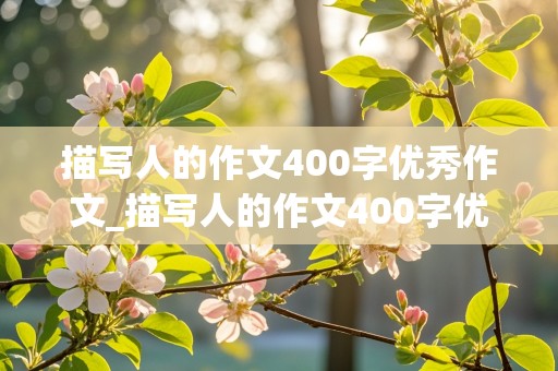 描写人的作文400字优秀作文_描写人的作文400字优秀作文四年级