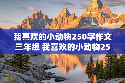 我喜欢的小动物250字作文三年级 我喜欢的小动物250字作文三年级小白兔