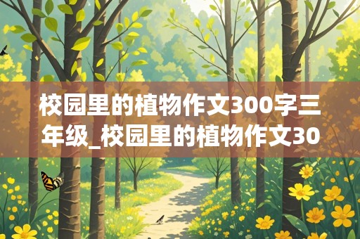 校园里的植物作文300字三年级_校园里的植物作文300字三年级桃花