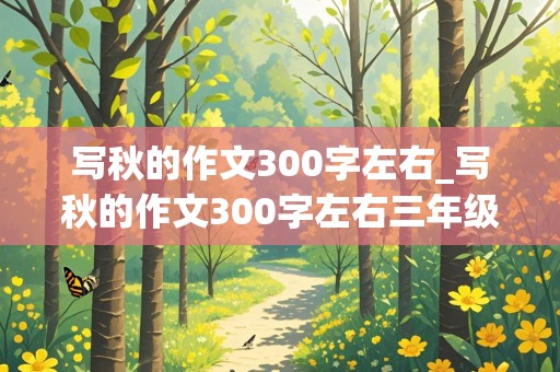 写秋的作文300字左右_写秋的作文300字左右三年级