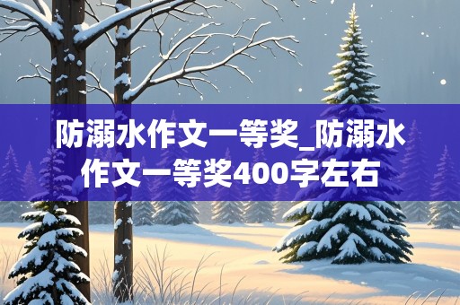 防溺水作文一等奖_防溺水作文一等奖400字左右