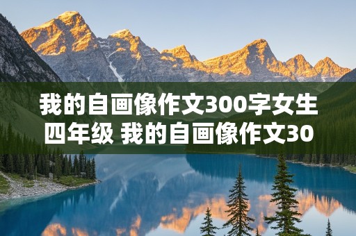 我的自画像作文300字女生四年级 我的自画像作文300字女生四年级优秀