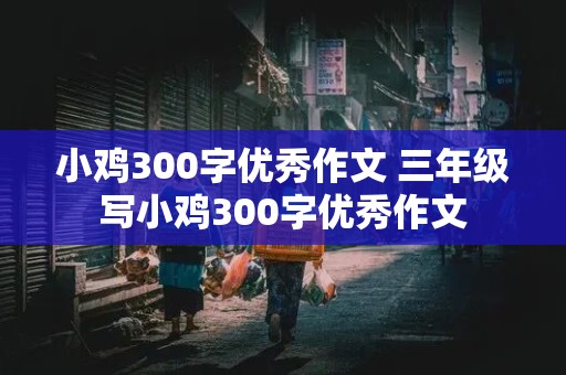 小鸡300字优秀作文 三年级写小鸡300字优秀作文