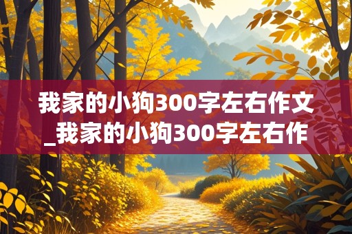 我家的小狗300字左右作文_我家的小狗300字左右作文三年级