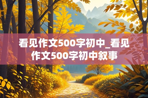 看见作文500字初中_看见作文500字初中叙事