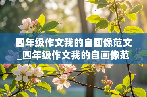 四年级作文我的自画像范文_四年级作文我的自画像范文400字