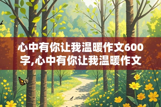 心中有你让我温暖作文600字,心中有你让我温暖作文600字初中