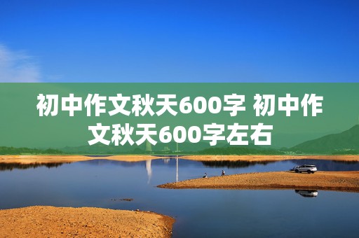 初中作文秋天600字 初中作文秋天600字左右