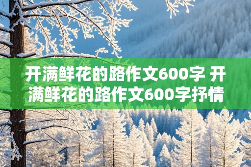 开满鲜花的路作文600字 开满鲜花的路作文600字抒情