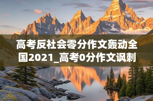 高考反社会零分作文轰动全国2021_高考0分作文讽刺批判社会3篇