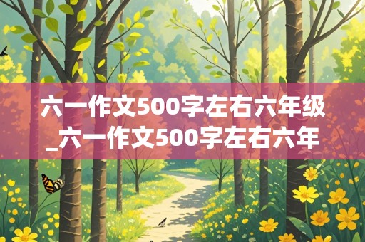 六一作文500字左右六年级_六一作文500字左右六年级在学技