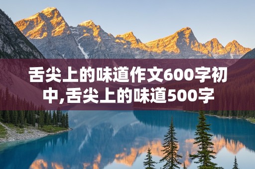 舌尖上的味道作文600字初中,舌尖上的味道500字