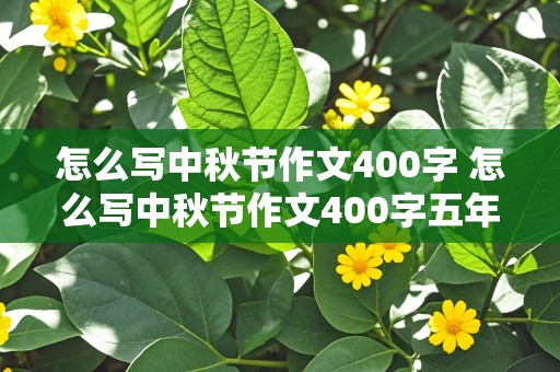 怎么写中秋节作文400字 怎么写中秋节作文400字五年级