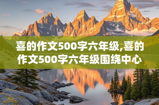 喜的作文500字六年级,喜的作文500字六年级围绕中心意思写