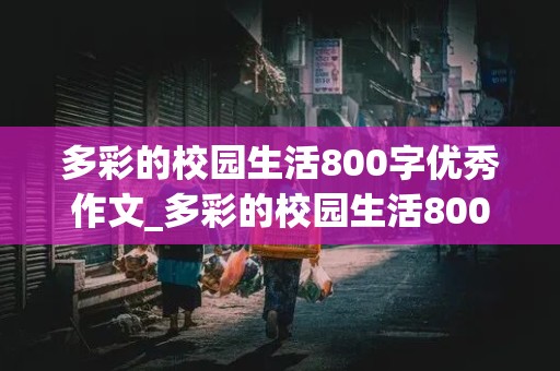 多彩的校园生活800字优秀作文_多彩的校园生活800字优秀作文大全