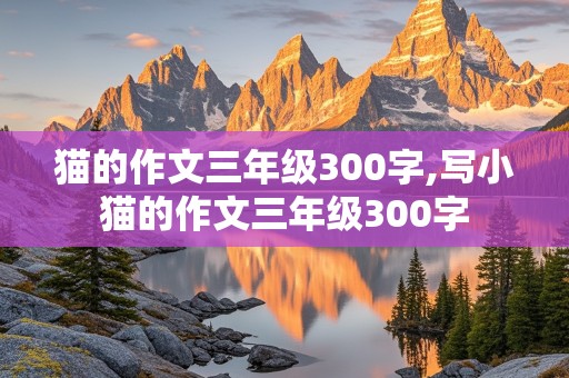 猫的作文三年级300字,写小猫的作文三年级300字