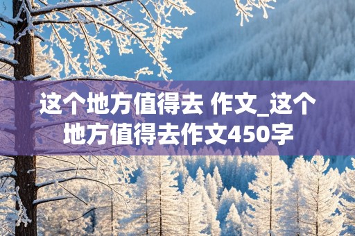 这个地方值得去 作文_这个地方值得去作文450字