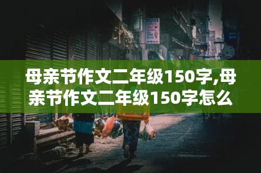 母亲节作文二年级150字,母亲节作文二年级150字怎么写