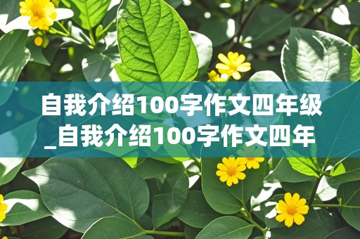 自我介绍100字作文四年级_自我介绍100字作文四年级男生