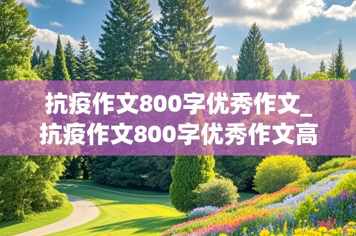 抗疫作文800字优秀作文_抗疫作文800字优秀作文高中生