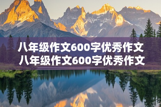 八年级作文600字优秀作文 八年级作文600字优秀作文大全