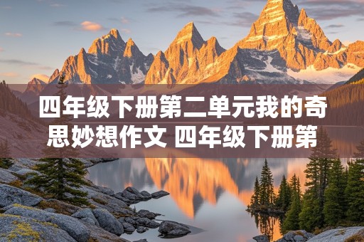 四年级下册第二单元我的奇思妙想作文 四年级下册第二单元我的奇思妙想作文四百字