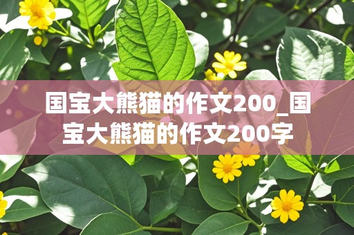 国宝大熊猫的作文200_国宝大熊猫的作文200字