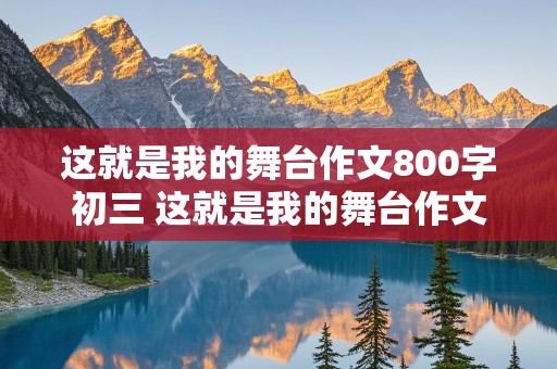 这就是我的舞台作文800字初三 这就是我的舞台作文800字初三读书笔记