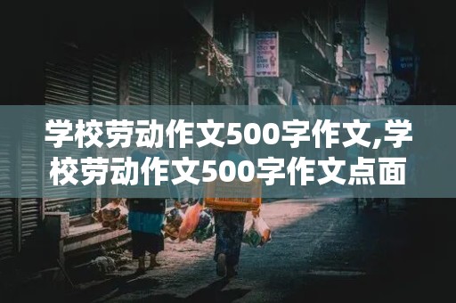 学校劳动作文500字作文,学校劳动作文500字作文点面结合