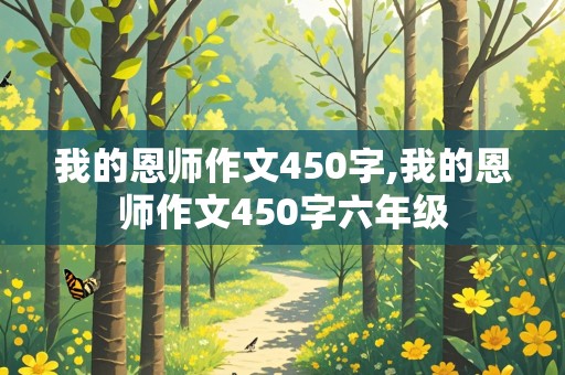 我的恩师作文450字,我的恩师作文450字六年级