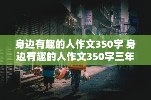 身边有趣的人作文350字 身边有趣的人作文350字三年级