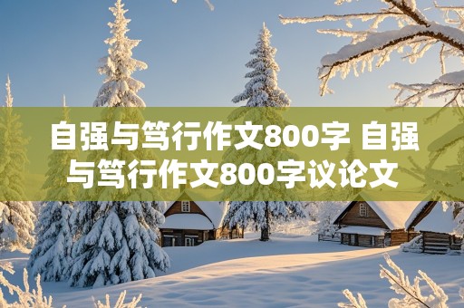 自强与笃行作文800字 自强与笃行作文800字议论文