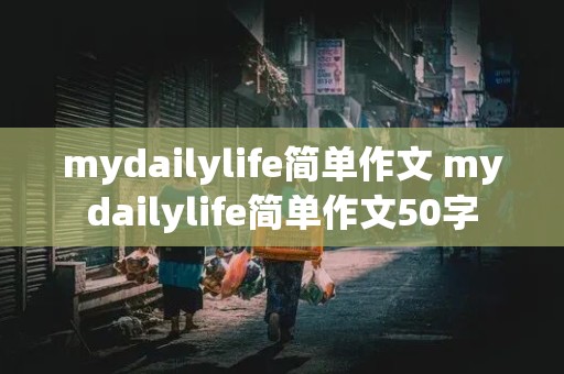 mydailylife简单作文 mydailylife简单作文50字