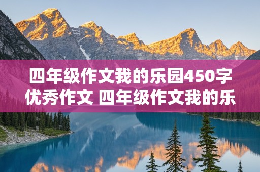 四年级作文我的乐园450字优秀作文 四年级作文我的乐园450字优秀作文爷爷的菜地