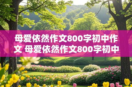 母爱依然作文800字初中作文 母爱依然作文800字初中作文大全