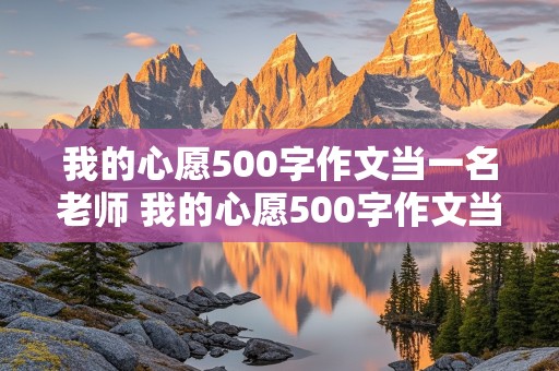 我的心愿500字作文当一名老师 我的心愿500字作文当一名老师写事