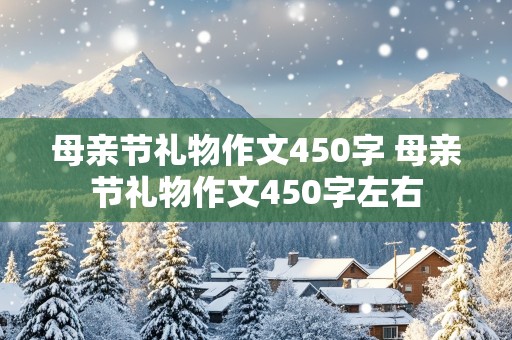 母亲节礼物作文450字 母亲节礼物作文450字左右