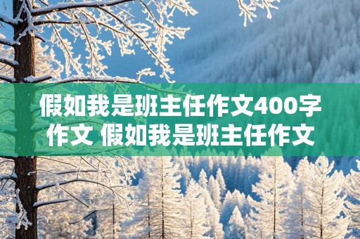 假如我是班主任作文400字作文 假如我是班主任作文400字作文怎么写