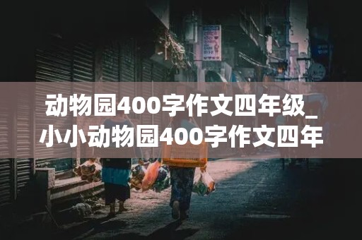 动物园400字作文四年级_小小动物园400字作文四年级