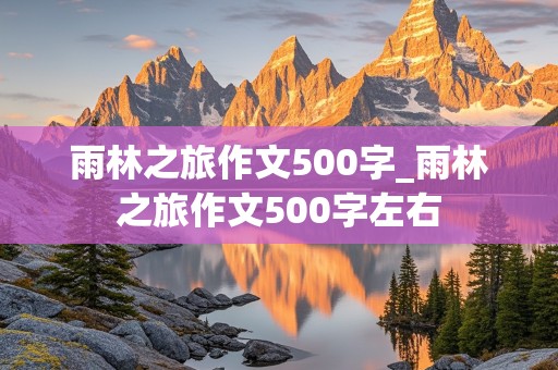 雨林之旅作文500字_雨林之旅作文500字左右